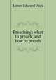 Preaching: what to preach, and how to preach, James Edward Vaux 