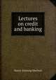 Lectures on credit and banking, Henry Dunning Macleod 