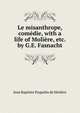Le misanthrope, com?die, with a life of Moli?re, etc. by G.E. Fasnacht, Jean Baptiste Poquelin de Moliere 