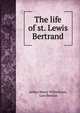 The life of st. Lewis Bertrand, Arthur Henry Wilberforce, Luis Bertr?n 
