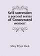 Self-surrender: a second series of 'Consecrated women'., Mary Pryor Hack 
