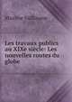 Les travaux publics au XIXe si?cle: Les nouvelles routes du globe, Maxime Vuillaume 