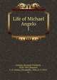 Life of Michael Angelo. 1, Grimm, Herman Friedrich, 1828-1901,Bunnett, F. E. (Fanny Elizabeth), 1832 or 3-1875, tr 