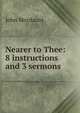 Nearer to Thee: 8 instructions and 3 sermons, John Mordaunt 