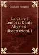 La vita e i tempi di Dante Alighieri: dissertazioni. i, Giuliano Fenaroli 