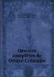 Oeuvres completes de Octave Cremazie, Octave Cr?mazie , Institut canadien de Qu?bec, Henri Raymond Casgrain 