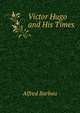 Victor Hugo and His Times, Alfred Barbou 