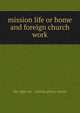 Mission life or home and foreign church work., the right rev . william piercy austin 