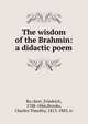 The wisdom of the Brahmin: a didactic poem, Ru?ckert, Friedrich, 1788-1866,Brooks, Charles Timothy, 1813-1883, tr 