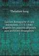 Lucien Bonaparte et ses m?moires, 1775-1840: d'apr?s les papiers d?pos?s aux archives ?trang?res ., Theodore Iung 