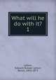 What will he do with it?. 1, Edward Bulwer Lytton 