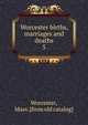 Worcester births, marriages and deaths. 5, Worcester, Mass. [from old catalog] 