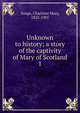 Unknown to history; a story of the captivity of Mary of Scotland. 1, Charlotte Mary Yonge 