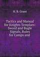 Tactics and Manual for Knights Templars: Sword and Bugle Signals, Rules for Camps and ., H. B. Grant 