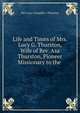Life and Times of Mrs. Lucy G. Thurston, Wife of Rev. Asa Thurston, Pioneer Missionary to the ., Mrs Lucy (Goodale ) Thurston 