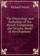 The Physiology and Pathology of the Blood: Comprising the Origins, Mode of Development ., Richard Norris 