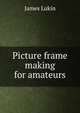 Picture frame making for amateurs, James Lukin 