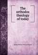 The orthodox theology of today, Samuel Phillips Newman Smyth 