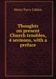 Thoughts on present Church troubles, 4 sermons, with a preface, Henry Parry Liddon 