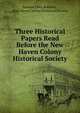 Three Historical Papers Read Before the New Haven Colony Historical Society, Simeon Eben Baldwin , New Haven Colony Historical Society 