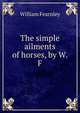 The simple ailments of horses, by W.F., William Fearnley 