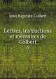 Lettres, instructions et mmoires de Colbert. 6, Jean Baptiste Colbert 