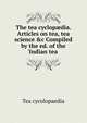The tea cyclop?dia. Articles on tea, tea science &c Compiled by the ed. of the 'Indian tea ., Tea cycolopaedia 