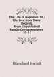 The Life of Napoleon III.: Derived from State Records, from Unpublished Family Correspondence .. 10-14, Jerrold Blanchard 