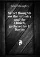 Select thoughts on the ministry and the Church, gathered by E. Davies, Select thoughts 