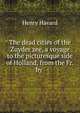 The dead cities of the Zuyder zee, a voyage to the picturesque side of Holland, from the Fr. by ., Henry Havard 
