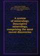 A system of mineralogy. Descriptive mineralogy, comprising the most recent discoveries, Dana, James Dwight, 1813-1895,Brush, George Jarvis, 1831-1912,Dana, Edward Salisbury, 1849-1935 