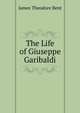 The Life of Giuseppe Garibaldi, James Theodore Bent 