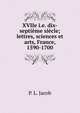 XVIIe i.e. dix-septi?me si?cle; lettres, sciences et arts, France, 1590-1700, P. L. Jacob 