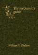 The mechanic's guide, William V. Shelton 