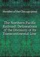 The Northern Pacific Railroad: Delineations of the Divisions of Its Transcontinental Line ., Member of the Chicago press 