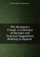 The Mechanic's Friend: A Collection of Receipts and Practical Suggestions Relating to Aquaria ., William Edward Armytage Axon 