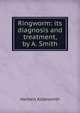 Ringworm: its diagnosis and treatment, by A. Smith, Herbert Aldersmith 