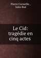 Le Cid: trag?die en cinq actes, Pierre Corneille 