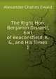 The Right Hon. Benjamin Disraeli, Earl of Beaconsfield, K.G., and His Times. 1, Ewald Alexander Charles 