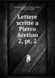 Lettere scritte a Pietro Aretino. 2, pt. 2, Teodorico Landoni , Pietro Aretino , Giuliano Vanzolini 