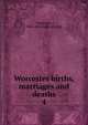 Worcester births, marriages and deaths. 4, Worcester, Mass. [from old catalog] 