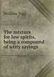 The mixture for low spirits, being a compound of witty sayings, William Tegg 