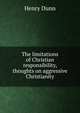The limitations of Christian responsibility, thoughts on aggressive Christianity, Henry Dunn 