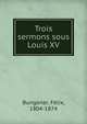Trois sermons sous Louis XV, Bungener, Fe?lix, 1804-1874 