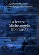 La lettere di Michelangelo Buonarroti, Gaetano Milanesi , Michelangelo Buonarroti 