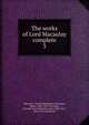 The works of Lord Macaulay complete. 3, Macaulay, Thomas Babington Macaulay, Baron, 1800-1859,Trevelyan, Hannah More Macaulay, lady, 1810-1873, [from old catalog] ed 