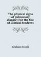 The physical signs of pulmonary disease: For the Use of Clinical Students, Graham Steell 
