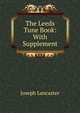 The Leeds Tune Book: With Supplement, Joseph Lancaster 