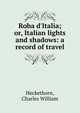 Roba d'Italia; or, Italian lights and shadows: a record of travel, Heckethorn, Charles William 