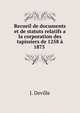 Recueil de documents et de statuts relatifs a la corporation des tapissiers de 1258 ? 1875 ., J. Deville 